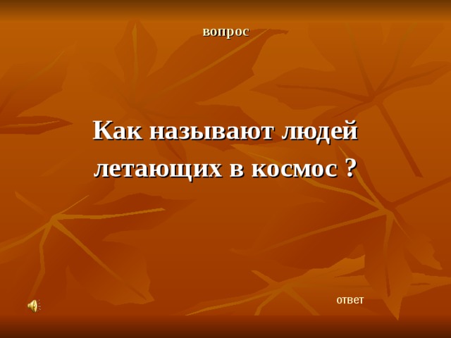 вопрос   Как называют людей летающих в космос ?   ответ 