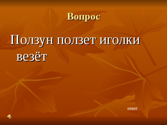 Вопрос Ползун ползет иголки везёт ответ 