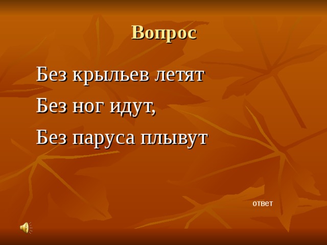 Вопрос Без крыльев летят Без ног идут, Без паруса плывут ответ 