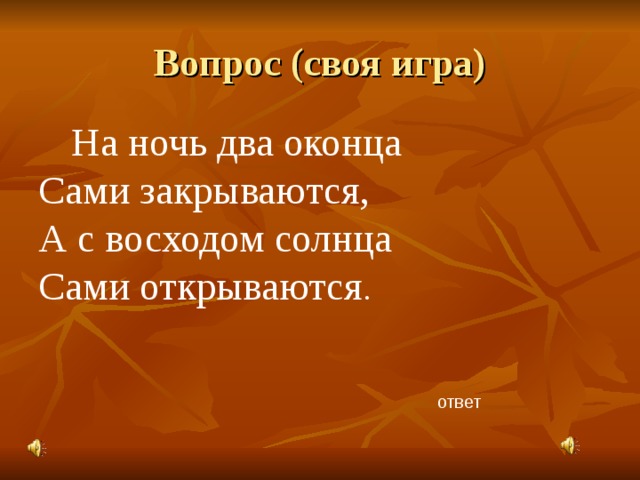 Вопрос (своя игра) На ночь два оконца  Сами закрываются,  А с восходом солнца  Сами открываются . ответ 