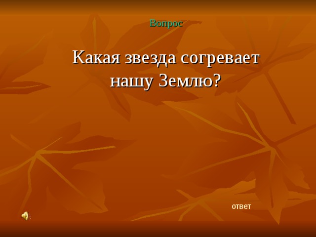 Вопрос Какая звезда согревает нашу Землю?   ответ 