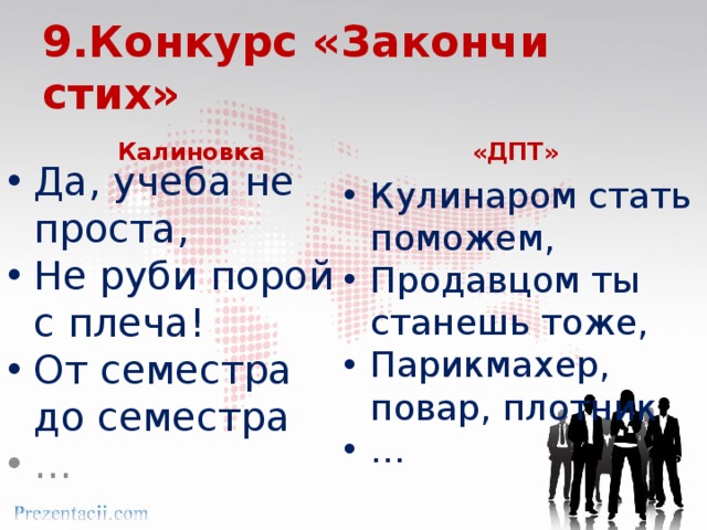 9.Конкурс «Закончи стих» Калиновка «ДПТ» Да, учеба не проста, Не руби порой с плеча! От семестра до семестра Кулинаром стать поможем, Продавцом ты станешь тоже, Парикмахер, повар, плотник … … 