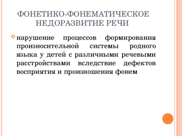 ФОНЕТИКО-ФОНЕМАТИЧЕСКОЕ НЕДОРАЗВИТИЕ РЕЧИ нарушение процессов формирования произносительной системы родного языка у детей с различными речевыми расстройствами вследствие дефектов восприятия и произношения фонем  