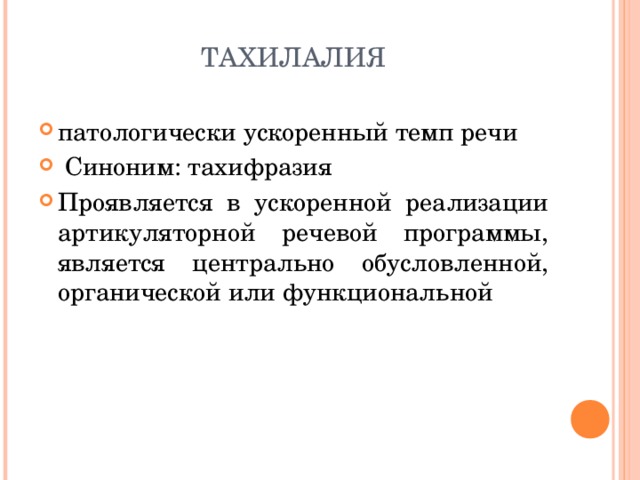 ТАХИЛАЛИЯ патологически ускоренный темп речи  Синоним: тахифразия Проявляется в ускоренной реализации артикуляторной речевой программы, является центрально обусловленной, органической или функциональной  