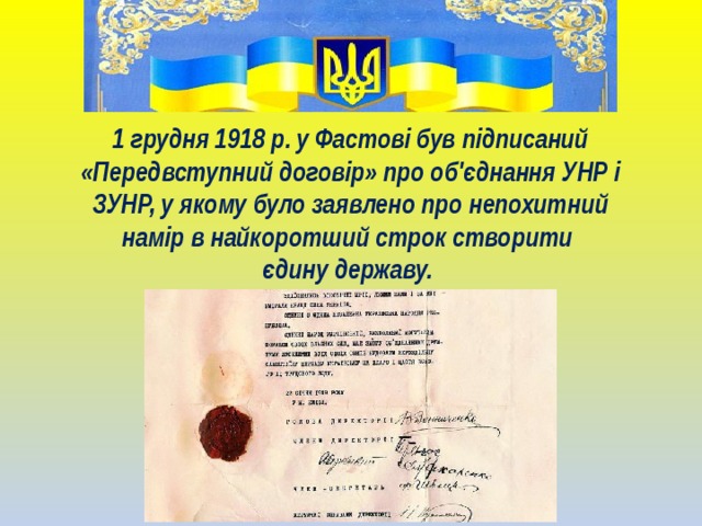 1 грудня 1918 р. у Фастові був підписаний «Передвступний договір» про об'єднання УНР і ЗУНР, у якому було заявлено про непохитний намір в найкоротший строк створити  єдину державу.  