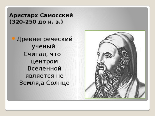 Аристарх Самосский  (320-250 до н. э.) Древнегреческий ученый. Считал, что центром Вселенной является не Земля,а Солнце 