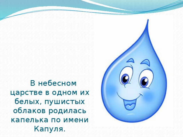  В небесном царстве в одном их белых, пушистых облаков родилась капелька по имени Капуля.  