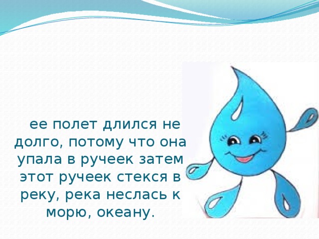  ее полет длился не долго, потому что она упала в ручеек затем этот ручеек стекся в реку, река неслась к морю, океану. 