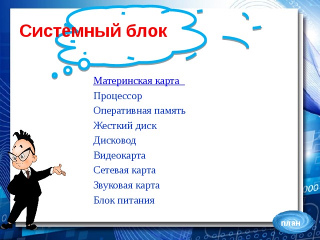 Системный блок Материнская карта Процессор Оперативная память Жесткий диск Дисковод Видеокарта Сетевая карта Звуковая карта Блок питания план 