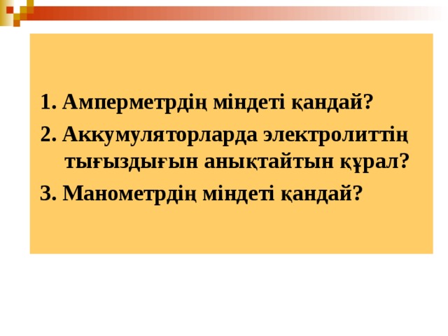   1. Амперметрдің міндеті қандай?  2. Аккумуляторларда электролиттің тығыздығын анықтайтын құрал?  3. Манометрдің міндеті қандай?  