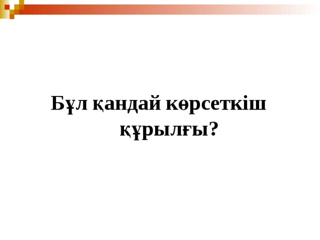  Бұл қандай көрсеткіш құрылғы?  