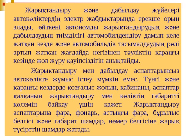   Жарықтандыру және дабылдау жүйелері автокөліктердің электр жабдықтарында ерекше орын алады, өйткені автономды жарықтандырудың және дабылдаудың тиімділігі автомобилдендіру дамып келе жатқан кезде және автомобильдік тасымалдаудың рөлі артып жатқан жағдайда негізінен тәуліктің қараңғы кезінде жол жүру қауіпсіздігін анықтайды.    Жарықтандыру мен дабылдау аспаптарынсыз автокөлікте жұмыс істеу мүмкін емес. Түнгі және қараңғы кездерде қозғалыс жолын, кабинаны, аспаптар қалқанын жарықтандыру мен көліктің габаритті көлемін байқау үшін қажет. Жарықтандыру аспаптарына фара, фонарь, астыңғы фара, бұрылыс белгісі және габарит шамдар, нөмер белгісіне жарық түсіретін шамдар жатады.  