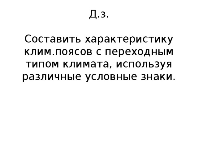 Д.з.   Составить характеристику клим.поясов с переходным типом климата, используя различные условные знаки. 