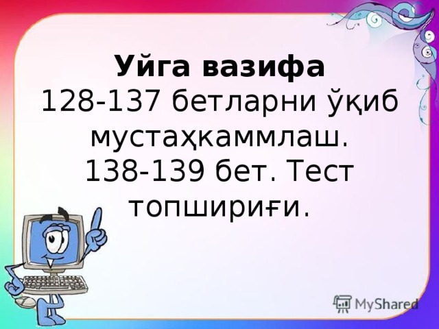 Уйга вазифа 128-137 бетларни ўқиб мустаҳкаммлаш. 138-139 бет. Тест топшириғи. 
