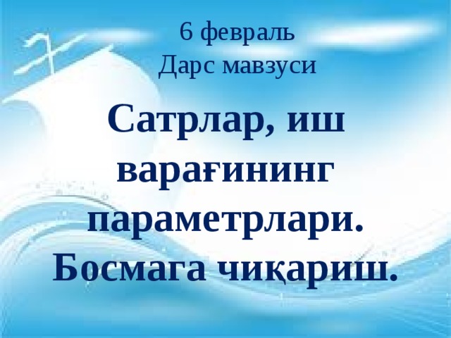6 февраль Дарс мавзуси Сатрлар, иш варағининг параметрлари. Босмага чиқариш. 