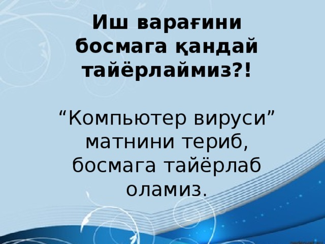 Иш варағини босмага қандай тайёрлаймиз?!  “ Компьютер вируси” матнини териб, босмага тайёрлаб оламиз. 