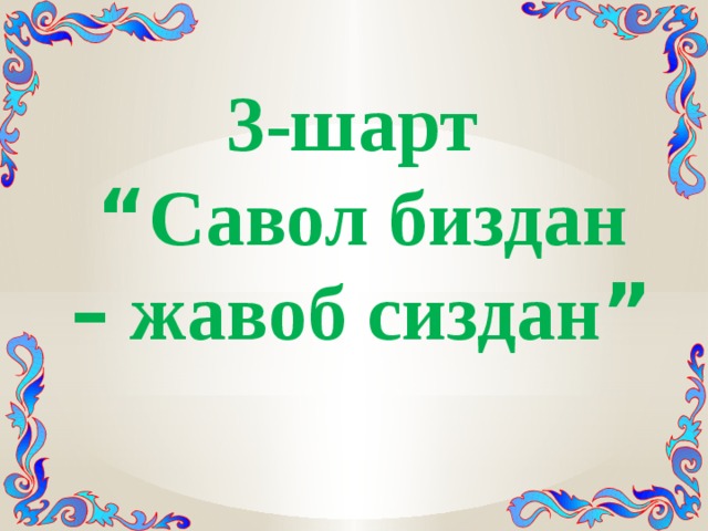 3-шарт “ Савол биздан – жавоб сиздан ” 
