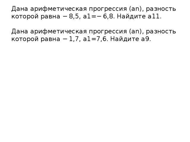 Дана арифметическая прогрессия (an), разность которой равна − 8,5, a1=− 6,8. Найдите a11.   Дана арифметическая прогрессия (an), разность которой равна − 1,7, a1=7,6. Найдите a9.   