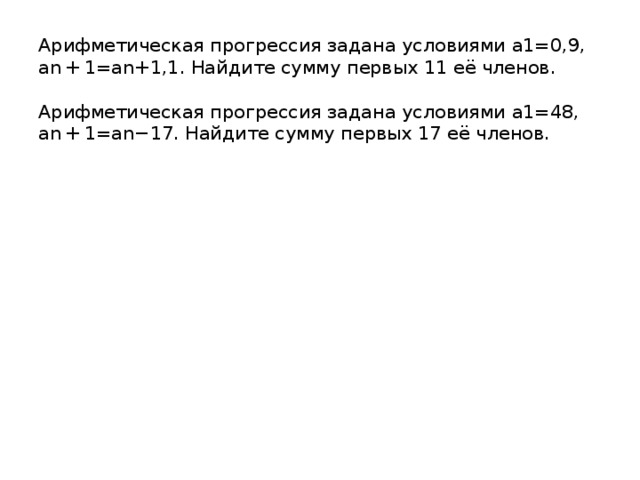 Арифметическая прогрессия задана условиями a1=0,9, an + 1=an+1,1. Найдите сумму первых 11 её членов.   Арифметическая прогрессия задана условиями a1=48, an + 1=an−17. Найдите сумму первых 17 её членов.   