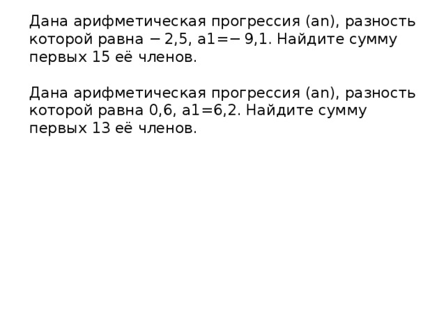 Дана арифметическая прогрессия (an), разность которой равна − 2,5, a1=− 9,1. Найдите сумму первых 15 её членов. Дана арифметическая прогрессия (an), разность которой равна 0,6, a1=6,2. Найдите сумму первых 13 её членов. 