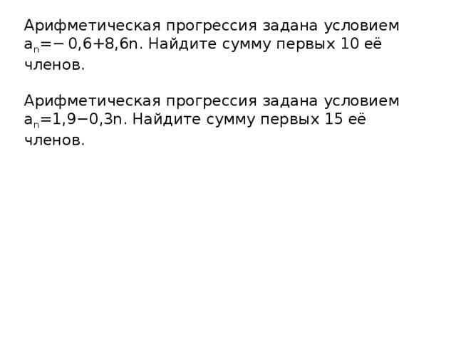 Арифметическая прогрессия задана условием a n =− 0,6+8,6n. Найдите сумму первых 10 её членов. Арифметическая прогрессия задана условием a n =1,9−0,3n. Найдите сумму первых 15 её членов. 