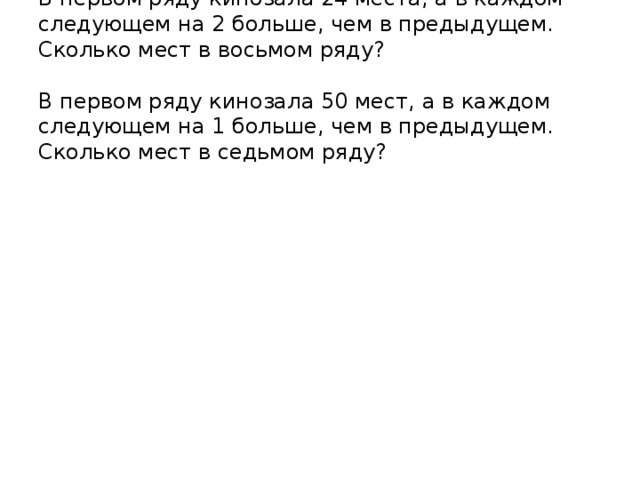 В первом ряду кинозала 24 места, а в каждом следующем на 2 больше, чем в предыдущем. Сколько мест в восьмом ряду?   В первом ряду кинозала 50 мест, а в каждом следующем на 1 больше, чем в предыдущем. Сколько мест в седьмом ряду?   