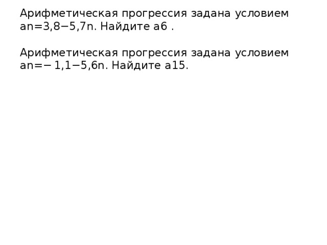 Арифметическая прогрессия задана условием an=3,8−5,7n. Найдите a6 .   Арифметическая прогрессия задана условием an=− 1,1−5,6n. Найдите a15.   