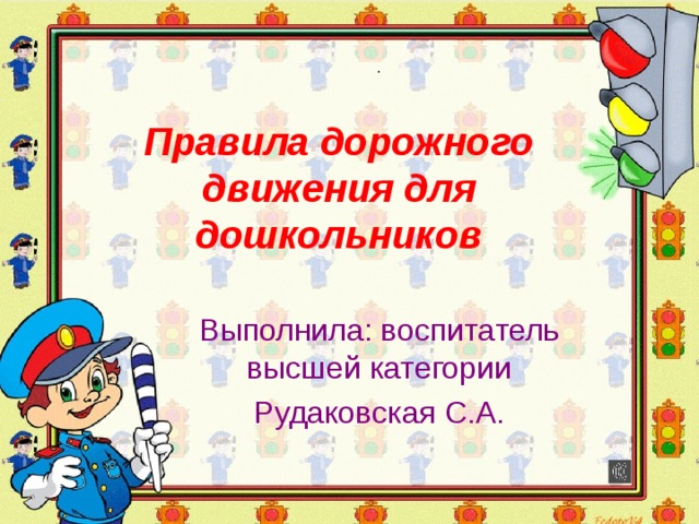Правила дорожного движения для дошкольников Выполнила: воспитатель высшей категории Рудаковская С.А. 