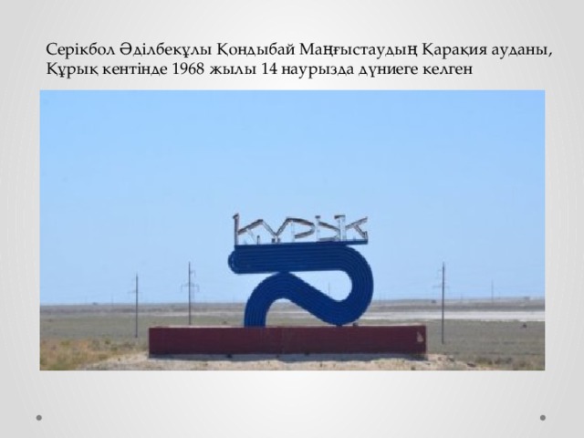 Серікбол Әділбекұлы Қондыбай Маңғыстаудың Қарақия ауданы, Құрық кентінде 1968 жылы 14 наурызда дүниеге келген  