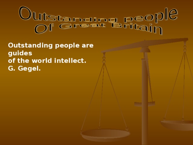 Outstanding people are guides of the world intellect. G. Gegel. 