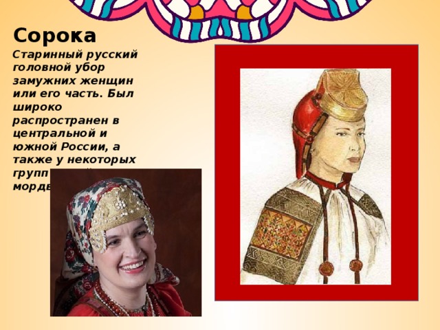 Сорока Старинный русский головной убор замужних женщин или его часть. Был широко распространен в центральной и южной России, а также у некоторых групп марийцев и мордвы. 