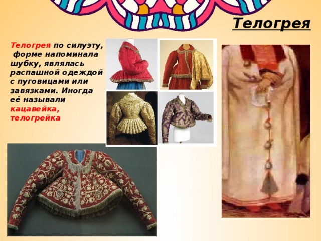 Телогрея Телогрея по силуэту, форме напоминала шубку, являлась распашной одеждой с пуговицами или завязками. Иногда её называли кацавейка, телогрейка 