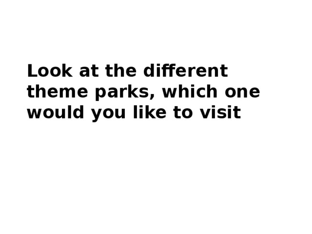 Look at the different theme parks, which one would you like to visit 