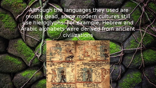   Although the languages they used are mostly dead, some modern cultures still use hieroglyphs. For example, Hebrew and Arabic alphabets were derived from ancient civilizations 