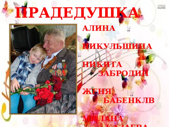 ПРАДЕДУШКА АЛИНА  НИКУЛЬШИНА  НИКИТА  ЗАБРОДИН  ЖЕНЯ  БАБЕНКЛВ  МИЛАНА  КАЗАЕВА 