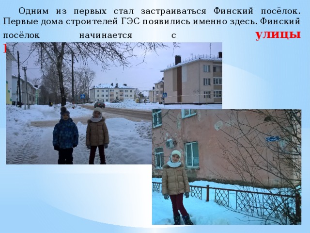  Одним из первых стал застраиваться Финский посёлок. Первые дома строителей ГЭС появились именно здесь. Финский посёлок начинается с улицы Гидростроительной . 