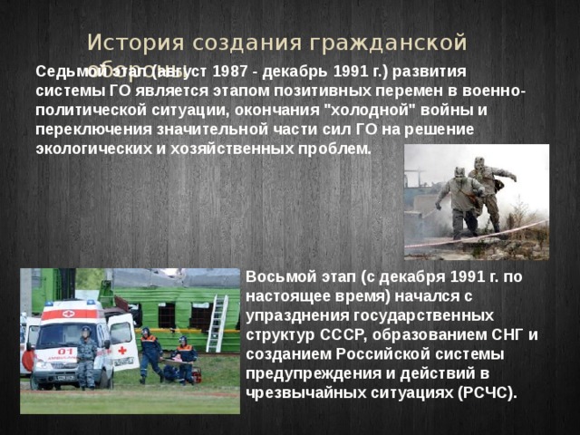 История создания гражданской обороны Седьмой этап (август 1987 - декабрь 1991 г.) развития системы ГО является этапом позитивных перемен в военно-политической ситуации, окончания 