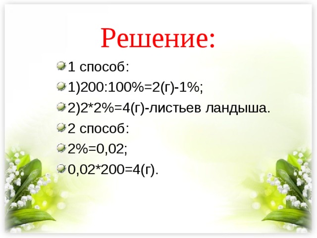 Решение: 1 способ: 1)200:100%=2(г)-1%; 2)2*2%=4(г)-листьев ландыша. 2 способ: 2%=0,02; 0,02*200=4(г). 