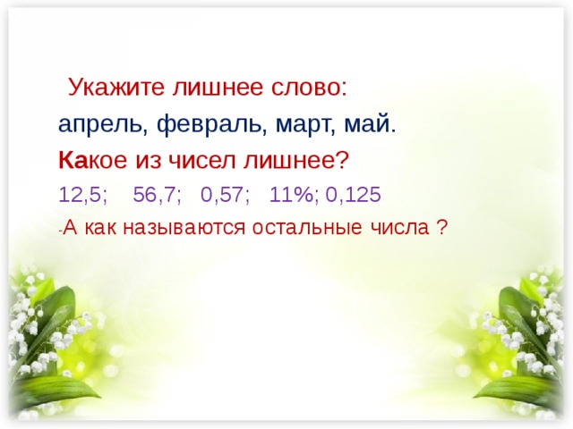 Укажите лишнее слово: апрель, февраль, март, май. Ка кое из чисел лишнее? 12,5; 56,7; 0,57; 11%; 0,125 - А как называются остальные числа ? 