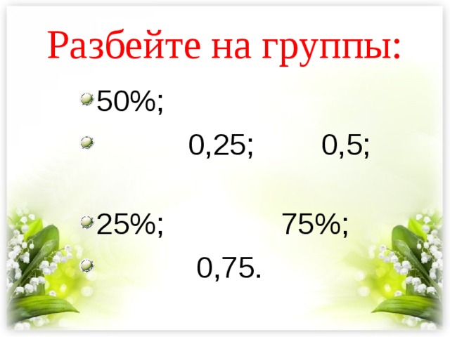 Разбейте на группы: 50%;  0,25; 0,5; 25%; 75%;  0,75. 