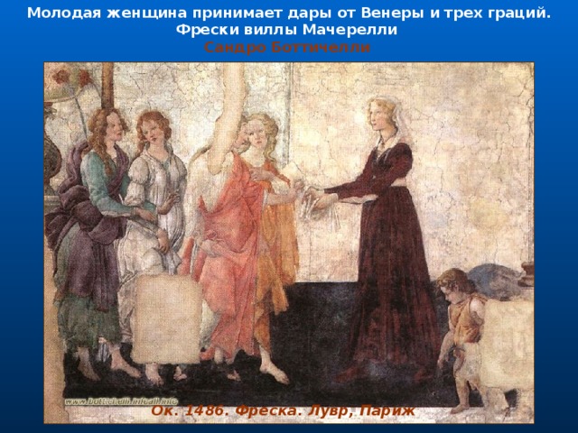 Молодая женщина принимает дары от Венеры и трех граций. Фрески виллы Мачерелли Сандро Боттичелли                                                                                                                                                                                                                                                                                                                                                                                                                                                                                                                                                          Ок. 1486. Фреска. Лувр, Париж 
