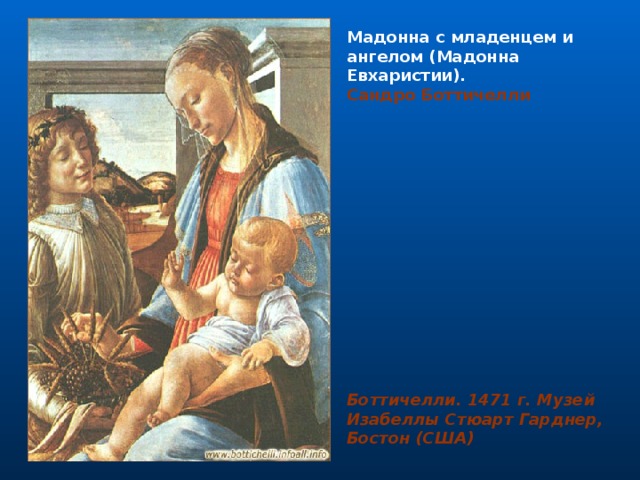 Мадонна с младенцем и ангелом (Мадонна Евхаристии). Сандро Боттичелли                                                                                                                                                                                                                                                                                                                  Боттичелли. 1471 г. Музей Изабеллы Стюарт Гарднер, Бостон (США) 