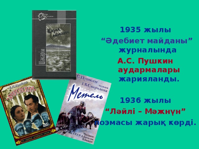  1935 жылы  “ Әдебиет майданы” журналында А.С. Пушкин аудармалары жарияланды.  1936 жылы  “ Ләйлі – Мәжнүн”  поэмасы жарық көрді. 