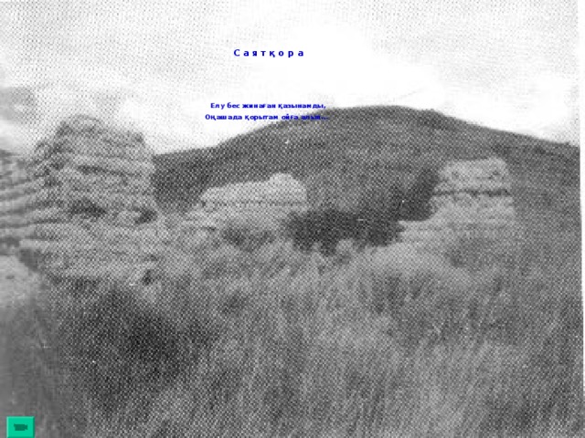 С а я т қ о р а     Елу бес жинаған қазынамды, Оңашада қорытам ойға алып...    