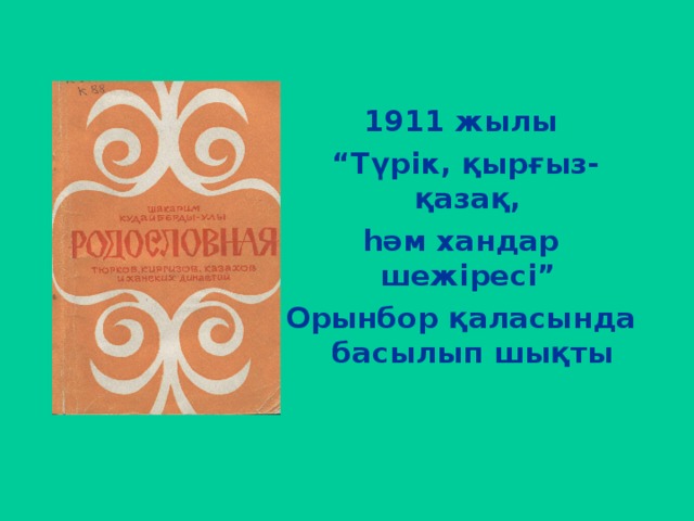      1911 жылы “ Түрік, қырғыз-қазақ, һәм хандар шежіресі” Орынбор қаласында басылып шықты 