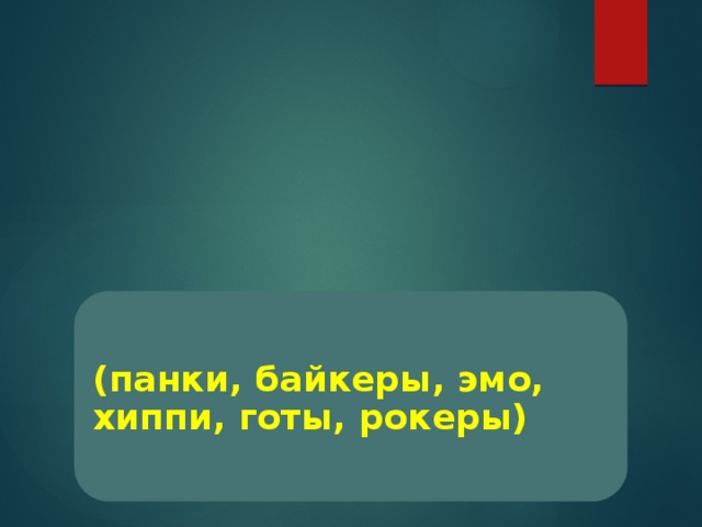 (панки, байкеры, эмо, хиппи, готы, рокеры) 