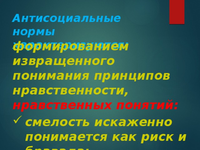 Антисоциальные нормы характеризуются: формированием извращенного понимания принципов нравственности, нравственных понятий: смелость искаженно понимается как риск и бравада; 
