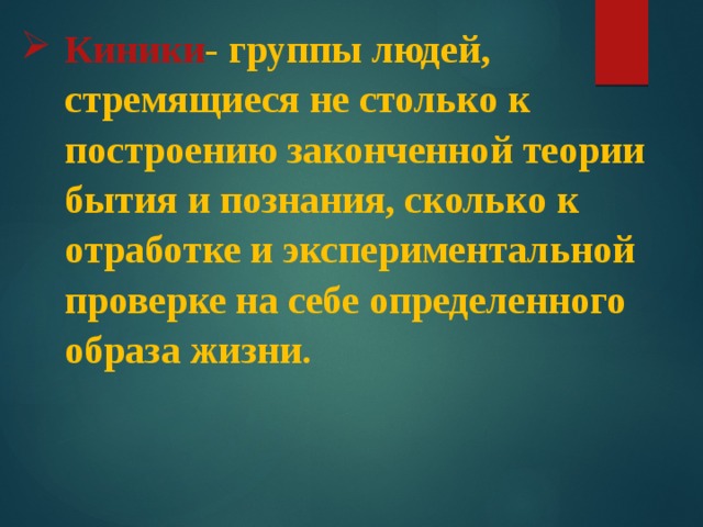 Киники - группы людей, стремящиеся не столько к построению законченной теории бытия и познания, сколько к отработке и экспериментальной проверке на себе определенного образа жизни. 