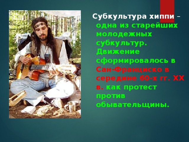  Субкультура хиппи  – одна из старейших молодежных субкультур.  Движение сформировалось в Сан-Франциско в середине 60-х гг. XX в. как протест против обывательщины. 