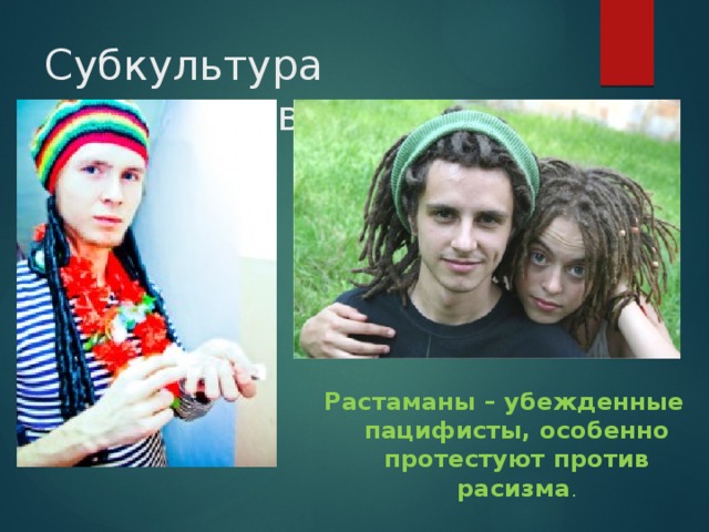 Субкультура растаманов Растаманы – убежденные пацифисты, особенно протестуют против расизма . 